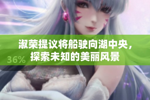 淑荣提议将船驶向湖中央，探索未知的美丽风景