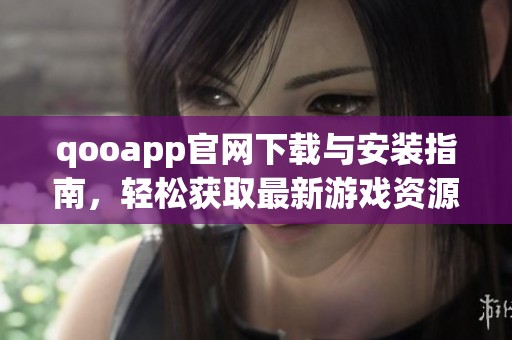 qooapp官网下载与安装指南，轻松获取最新游戏资源