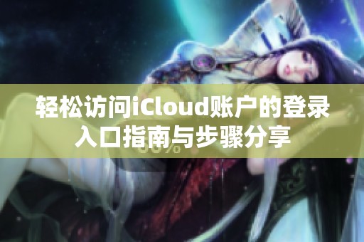 轻松访问iCloud账户的登录入口指南与步骤分享