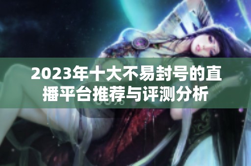 2023年十大不易封号的直播平台推荐与评测分析