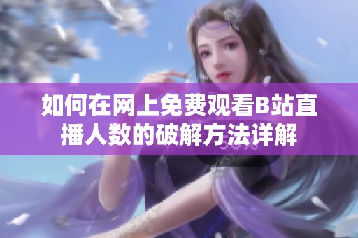 如何在网上免费观看B站直播人数的破解方法详解