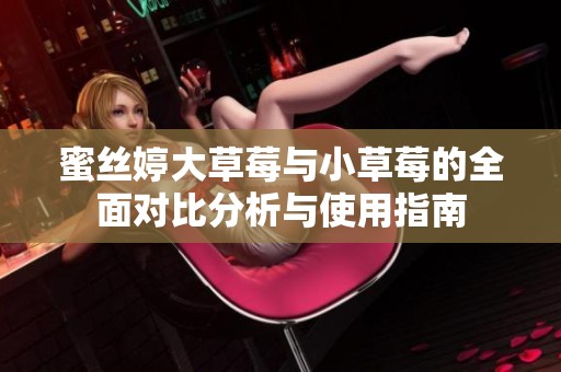 蜜丝婷大草莓与小草莓的全面对比分析与使用指南