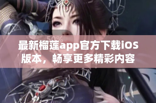 最新榴莲app官方下载iOS版本，畅享更多精彩内容