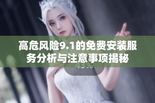 高危风险9.1的免费安装服务分析与注意事项揭秘