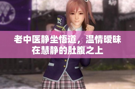 老中医静坐悟道，温情暧昧在慧静的肚腹之上