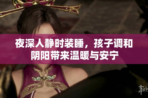 夜深人静时装睡，孩子调和阴阳带来温暖与安宁