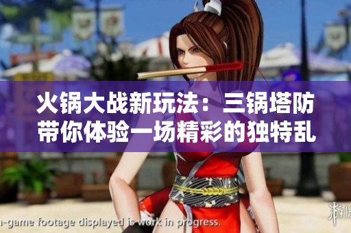 火锅大战新玩法：三锅塔防带你体验一场精彩的独特乱斗盛宴