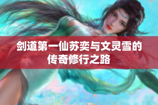 剑道第一仙苏奕与文灵雪的传奇修行之路