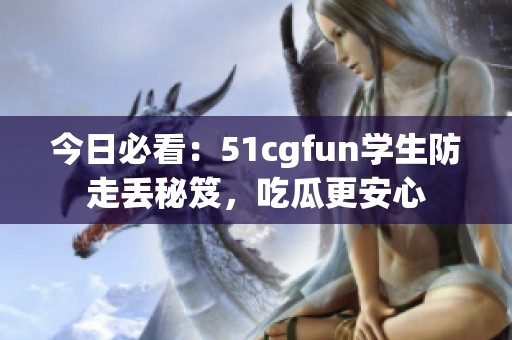 今日必看：51cgfun学生防走丢秘笈，吃瓜更安心