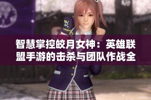 智慧掌控皎月女神：英雄联盟手游的击杀与团队作战全攻略