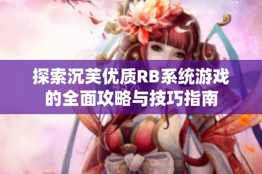 探索沉芙优质RB系统游戏的全面攻略与技巧指南