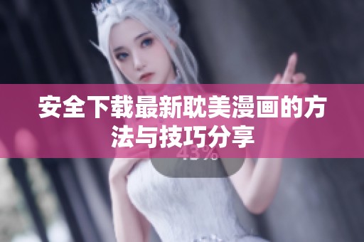 安全下载最新耽美漫画的方法与技巧分享