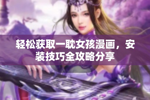 轻松获取一耽女孩漫画，安装技巧全攻略分享