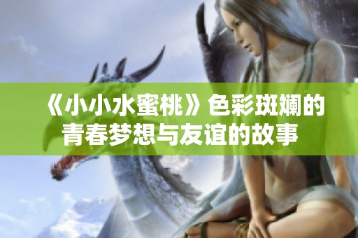 《小小水蜜桃》色彩斑斓的青春梦想与友谊的故事
