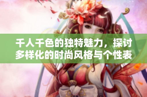 千人千色的独特魅力，探讨多样化的时尚风格与个性表达