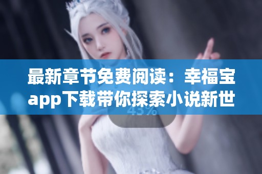 最新章节免费阅读：幸福宝app下载带你探索小说新世界