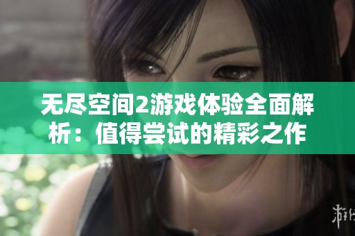 无尽空间2游戏体验全面解析：值得尝试的精彩之作