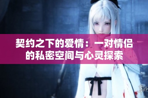 契约之下的爱情：一对情侣的私密空间与心灵探索