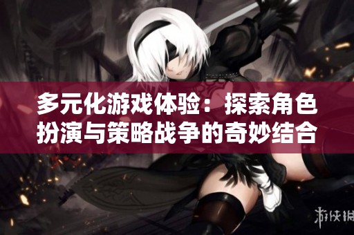 多元化游戏体验：探索角色扮演与策略战争的奇妙结合