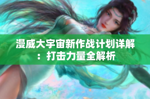漫威大宇宙新作战计划详解：打击力量全解析