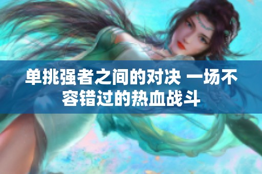 单挑强者之间的对决 一场不容错过的热血战斗