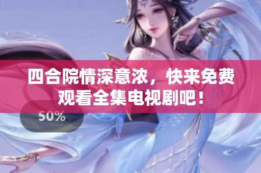 四合院情深意浓，快来免费观看全集电视剧吧！