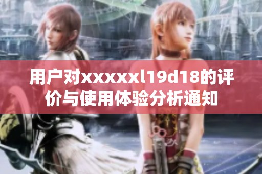 用户对xxxxxl19d18的评价与使用体验分析通知