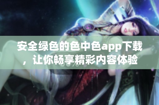 安全绿色的色中色app下载，让你畅享精彩内容体验
