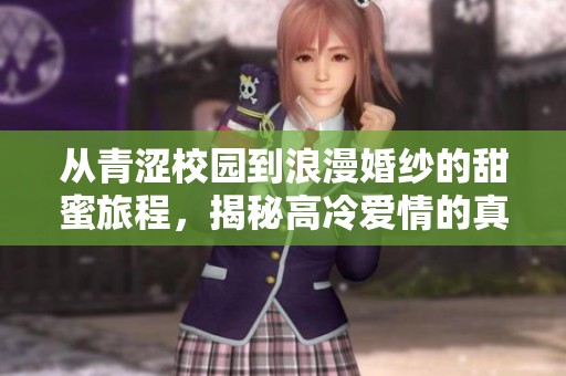 从青涩校园到浪漫婚纱的甜蜜旅程，揭秘高冷爱情的真谛