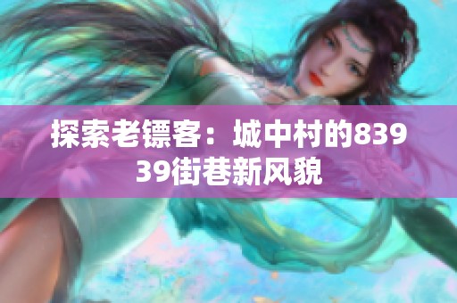 探索老镖客：城中村的83939街巷新风貌