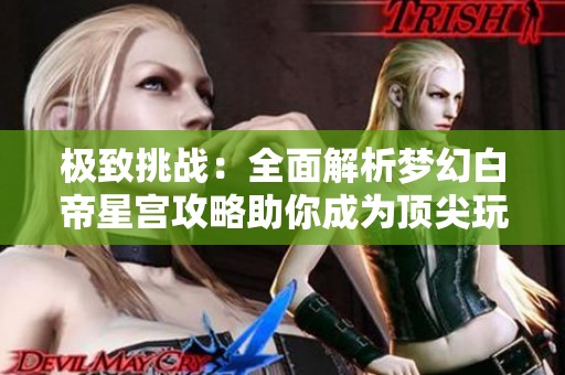 极致挑战：全面解析梦幻白帝星宫攻略助你成为顶尖玩家