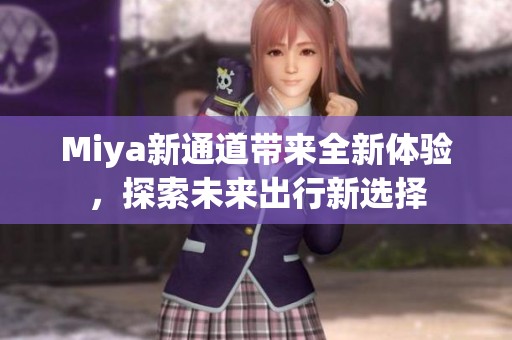 Miya新通道带来全新体验，探索未来出行新选择