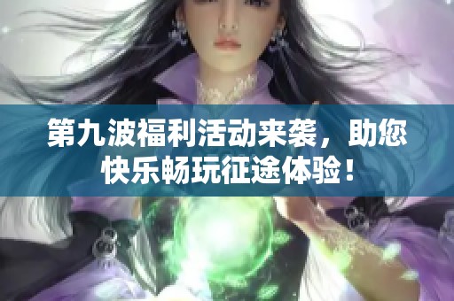 第九波福利活动来袭，助您快乐畅玩征途体验！