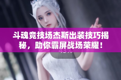 斗魂竞技场杰斯出装技巧揭秘，助你霸屏战场荣耀！