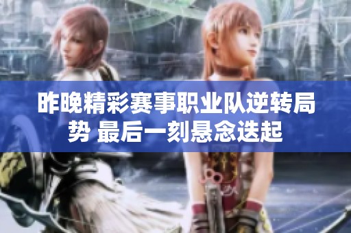 昨晚精彩赛事职业队逆转局势 最后一刻悬念迭起