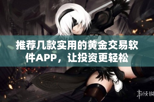 推荐几款实用的黄金交易软件APP，让投资更轻松
