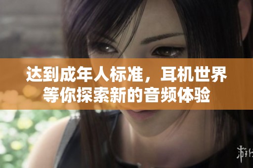 达到成年人标准，耳机世界等你探索新的音频体验