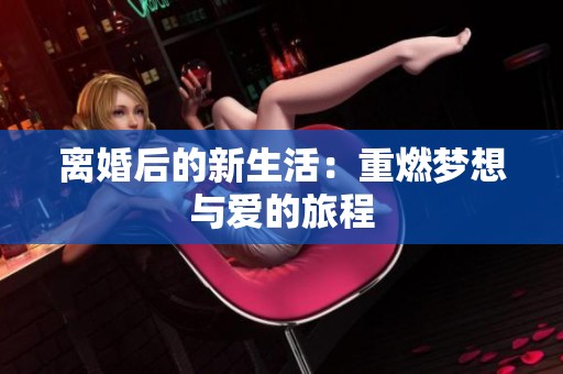 离婚后的新生活：重燃梦想与爱的旅程