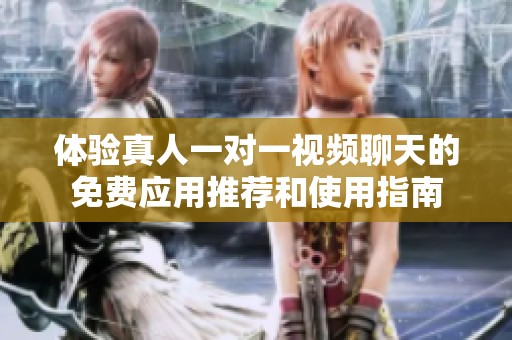 体验真人一对一视频聊天的免费应用推荐和使用指南