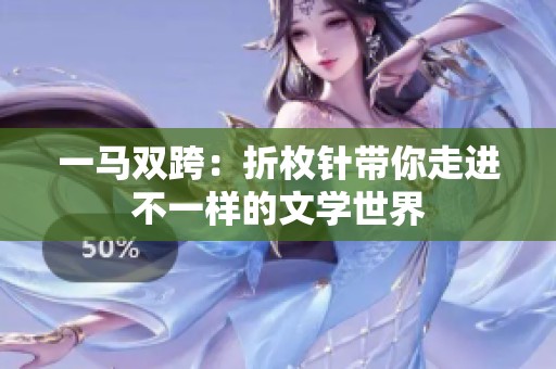 一马双跨：折枚针带你走进不一样的文学世界