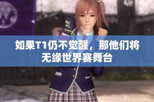 如果T1仍不觉醒，那他们将无缘世界赛舞台