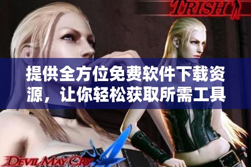 提供全方位免费软件下载资源，让你轻松获取所需工具