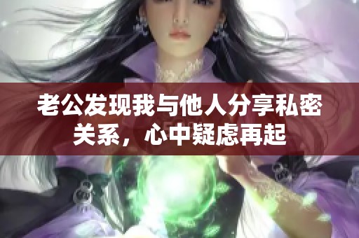 老公发现我与他人分享私密关系，心中疑虑再起