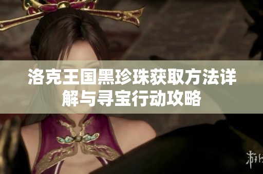 洛克王国黑珍珠获取方法详解与寻宝行动攻略