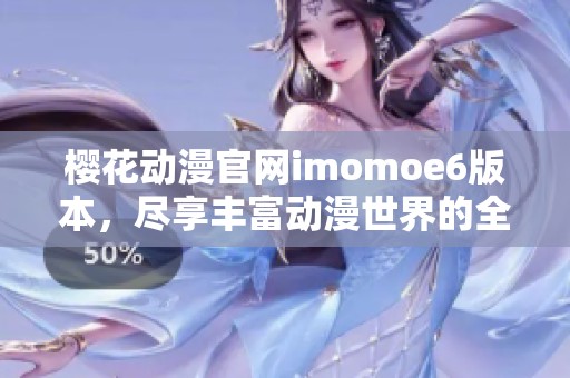 樱花动漫官网imomoe6版本，尽享丰富动漫世界的全新体验