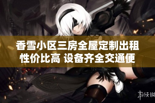 香雪小区三房全屋定制出租性价比高 设备齐全交通便利