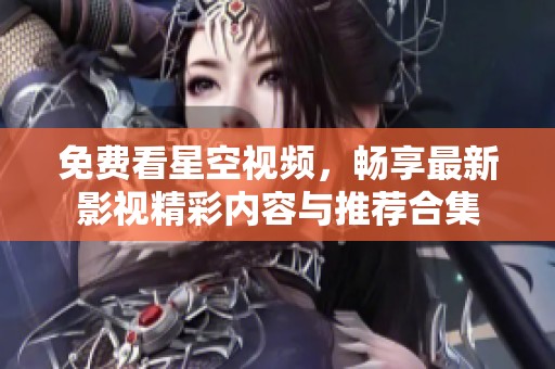 免费看星空视频，畅享最新影视精彩内容与推荐合集