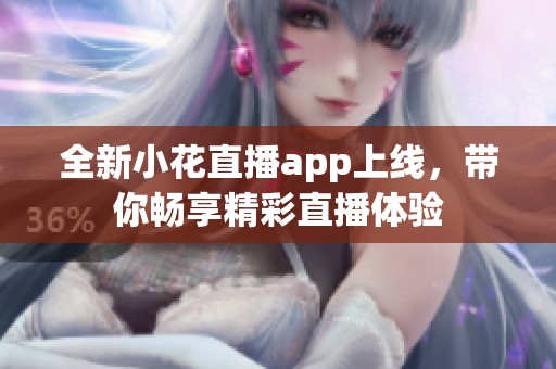 全新小花直播app上线，带你畅享精彩直播体验