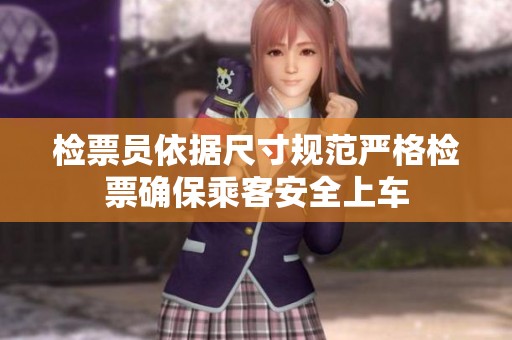 检票员依据尺寸规范严格检票确保乘客安全上车