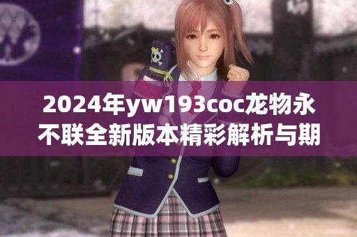 2024年yw193coc龙物永不联全新版本精彩解析与期待